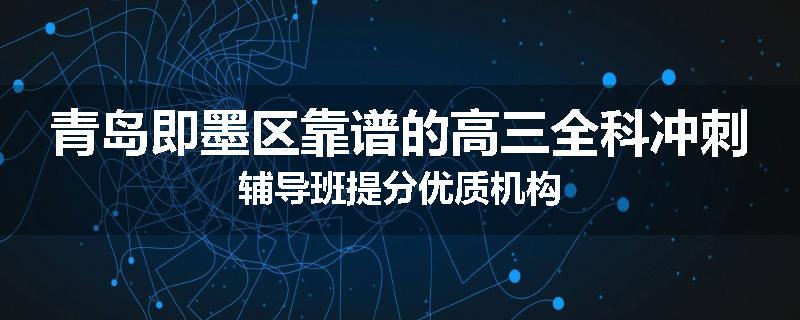 青岛即墨区靠谱的高三全科冲刺辅导班提分优质机构