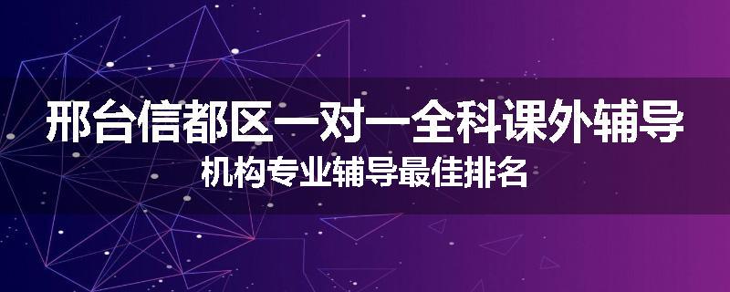 邢台信都区一对一全科课外辅导机构专业辅导最佳排名