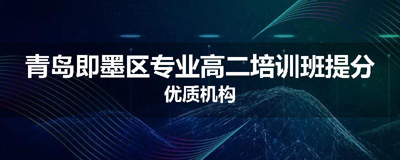 青岛即墨区专业高二培训班提分优质机构