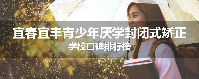 宜春宜丰青少年厌学封闭式矫正学校口碑排行榜