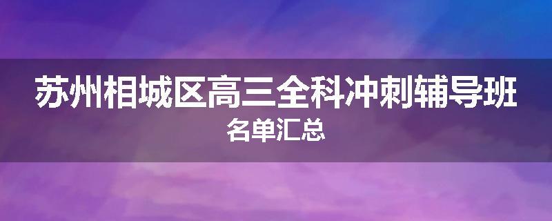 苏州相城区高三全科冲刺辅导班名单汇总