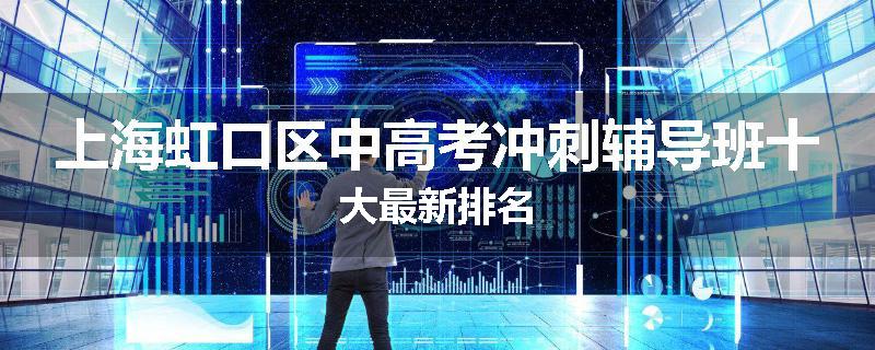 上海虹口区中高考冲刺辅导班十大最新排名
