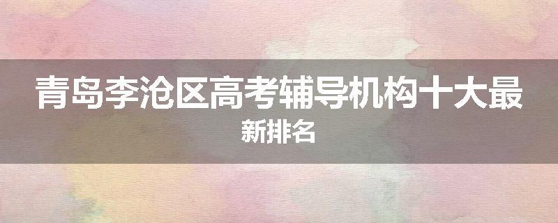 青岛李沧区高考辅导机构十大最新排名