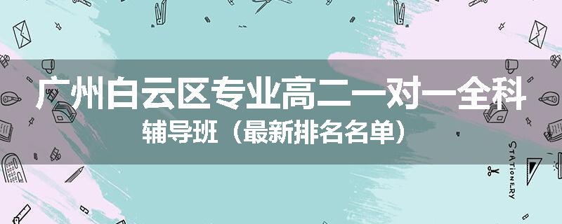 广州白云区专业高二一对一全科辅导班（最新排名名单）