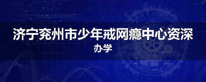 济宁兖州市少年戒网瘾中心资深办学