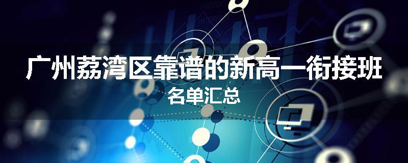 广州荔湾区靠谱的新高一衔接班名单汇总