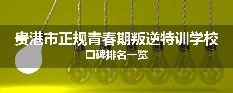 贵港市正规青春期叛逆特训学校口碑排名一览