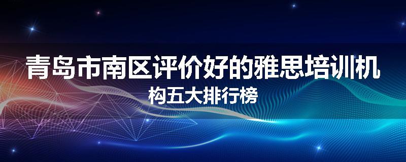 青岛市南区评价好的雅思培训机构五大排行榜