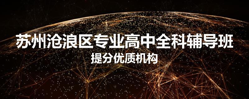 苏州沧浪区专业高中全科辅导班提分优质机构