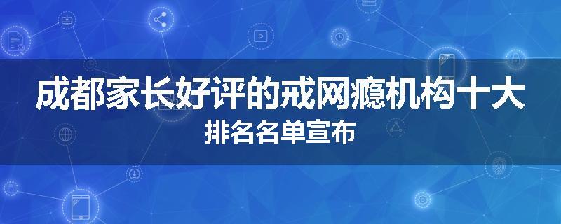 成都家长好评的戒网瘾机构十大排名名单宣布