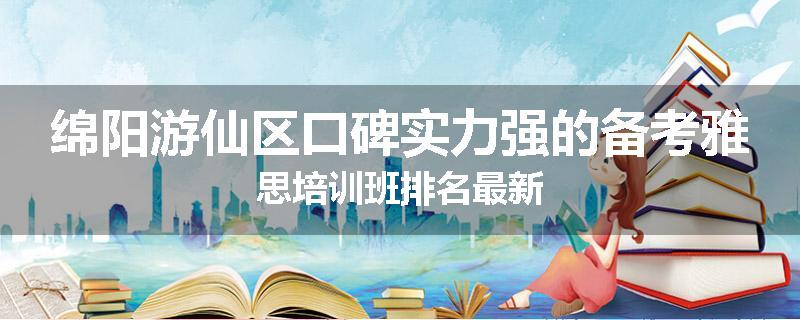 绵阳游仙区口碑实力强的备考雅思培训班排名最新