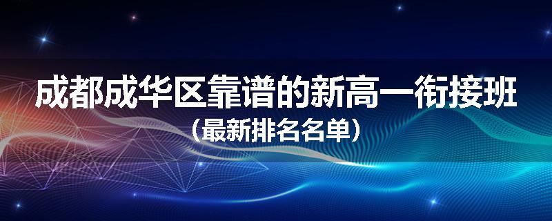 成都成华区靠谱的新高一衔接班（最新排名名单）