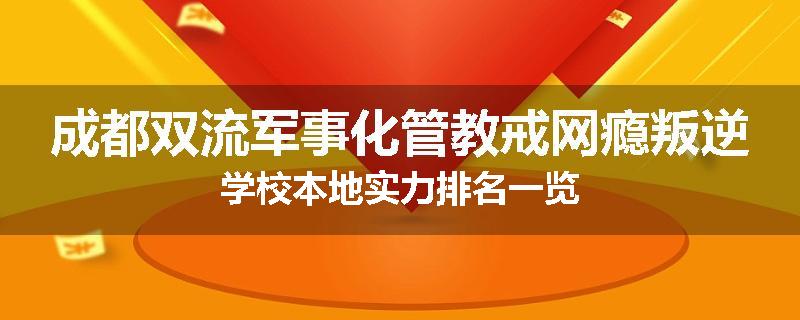 成都双流军事化管教戒网瘾叛逆学校本地实力排名一览