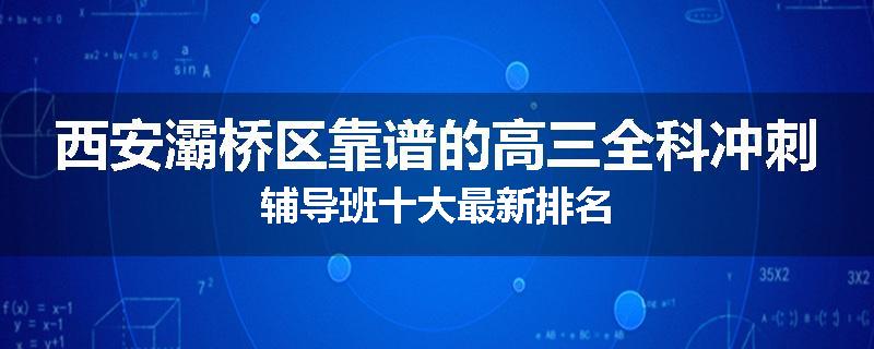 西安灞桥区靠谱的高三全科冲刺辅导班十大最新排名