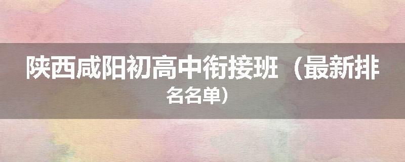 陕西咸阳初高中衔接班（最新排名名单）