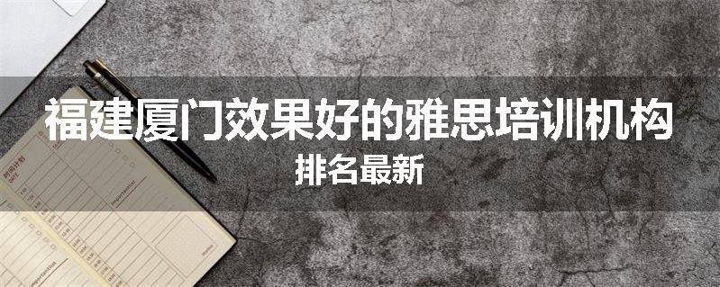 福建厦门效果好的雅思培训机构排名最新