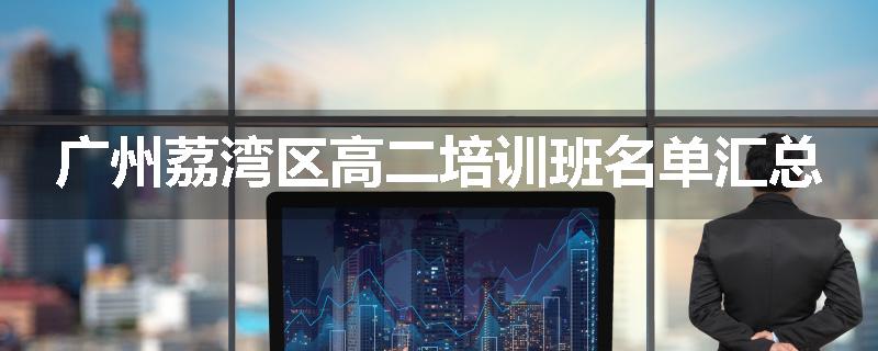 广州荔湾区高二培训班名单汇总