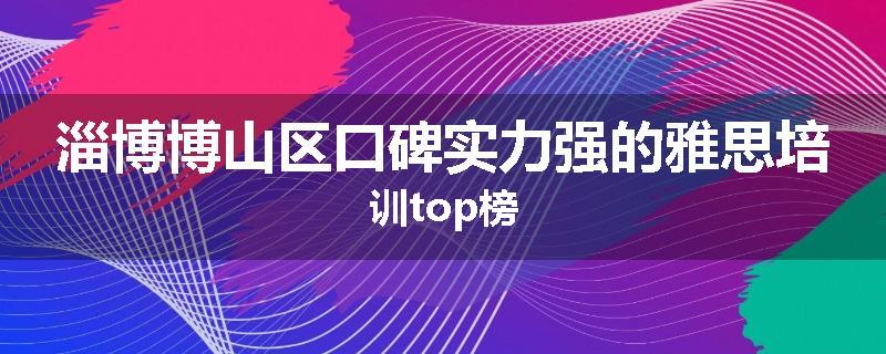 淄博博山区口碑实力强的雅思培训top榜