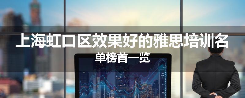 上海虹口区效果好的雅思培训名单榜首一览