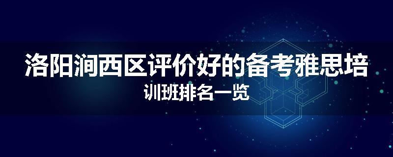 洛阳涧西区评价好的备考雅思培训班排名一览