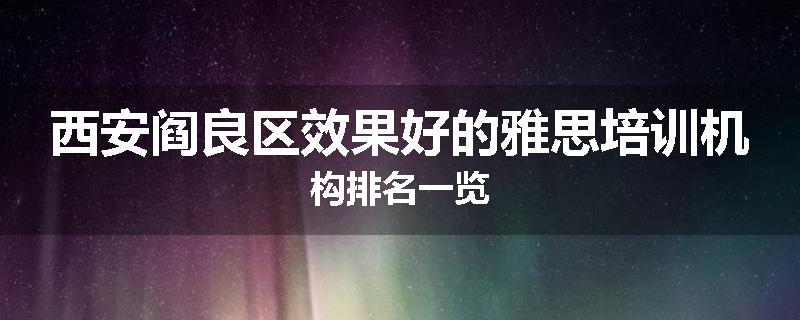 西安阎良区效果好的雅思培训机构排名一览