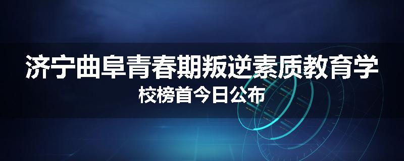 济宁曲阜青春期叛逆素质教育学校榜首今日公布