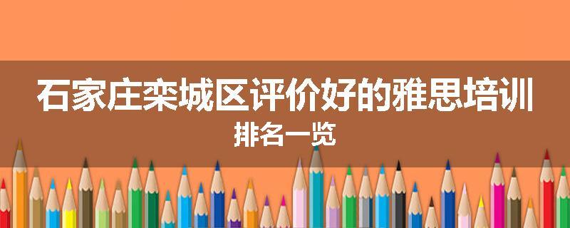 石家庄栾城区评价好的雅思培训排名一览
