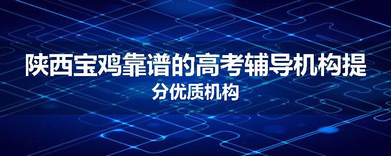 陕西宝鸡靠谱的高考辅导机构提分优质机构