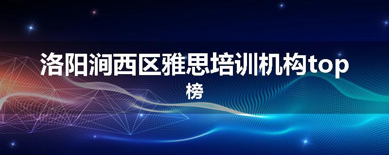 洛阳涧西区雅思培训机构top榜