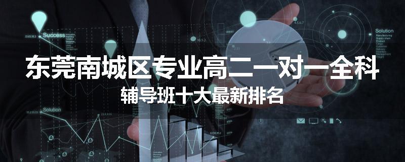 东莞南城区专业高二一对一全科辅导班十大最新排名
