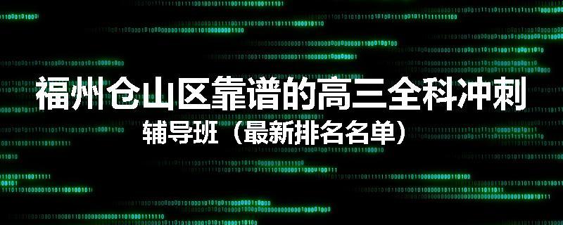 福州仓山区靠谱的高三全科冲刺辅导班（最新排名名单）