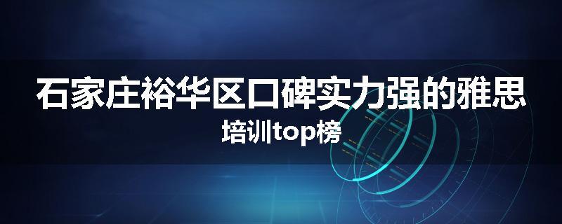 石家庄裕华区口碑实力强的雅思培训top榜