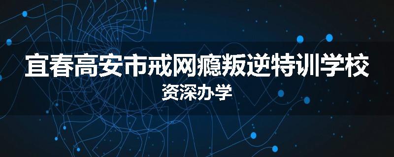 宜春高安市戒网瘾叛逆特训学校资深办学