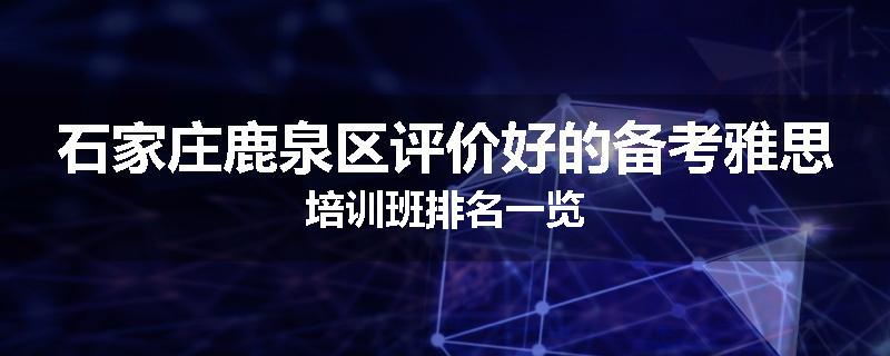 石家庄鹿泉区评价好的备考雅思培训班排名一览