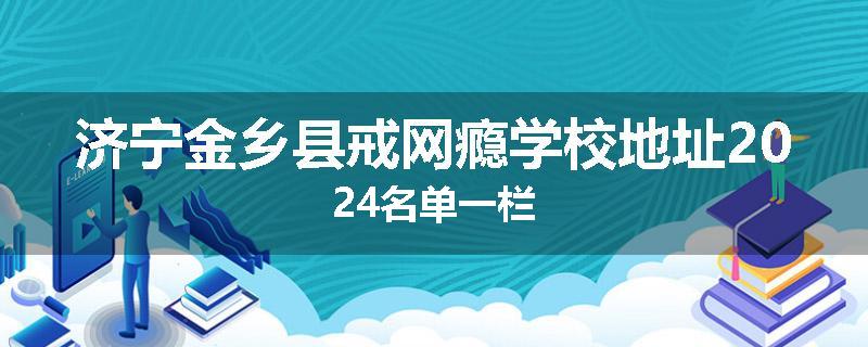 济宁金乡县戒网瘾学校地址2024名单一栏