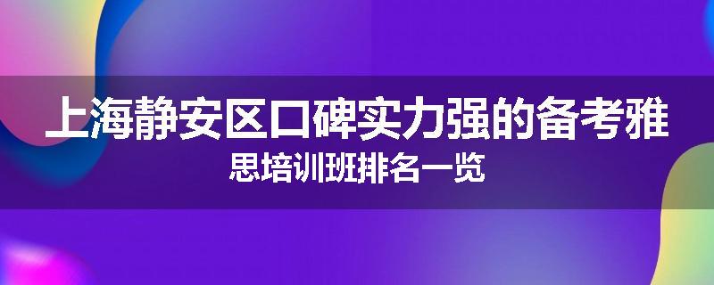 上海静安区口碑实力强的备考雅思培训班排名一览