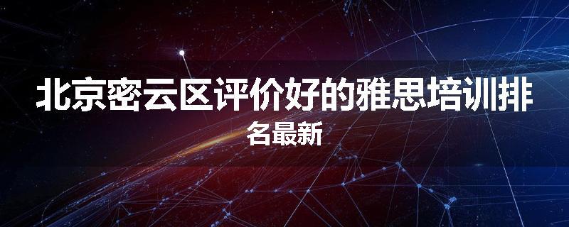 北京密云区评价好的雅思培训排名最新