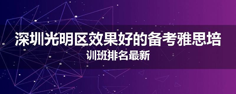 深圳光明区效果好的备考雅思培训班排名最新