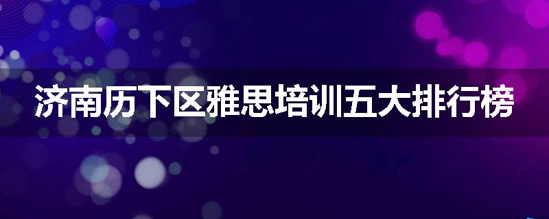 济南历下区雅思培训五大排行榜