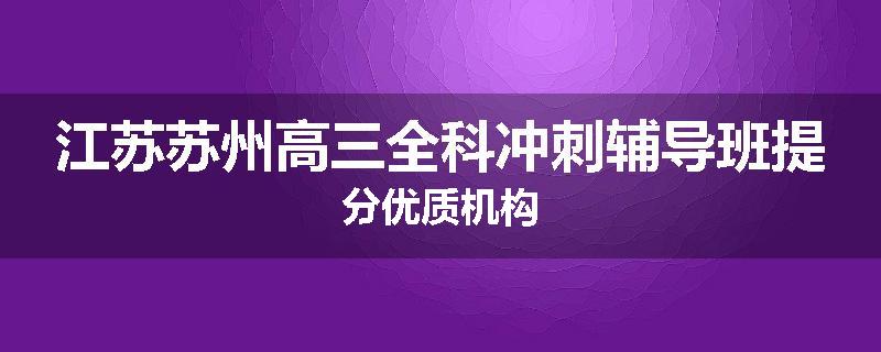 江苏苏州高三全科冲刺辅导班提分优质机构