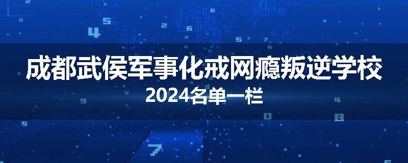 成都武侯军事化戒网瘾叛逆学校2024名单一栏