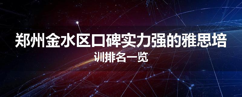 郑州金水区口碑实力强的雅思培训排名一览
