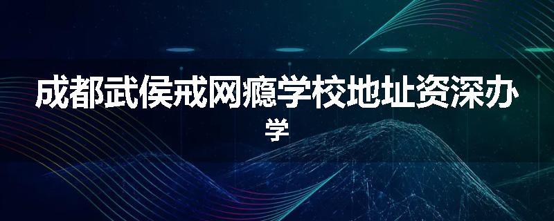 成都武侯戒网瘾学校地址资深办学