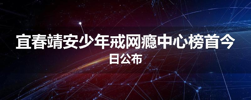 宜春靖安少年戒网瘾中心榜首今日公布