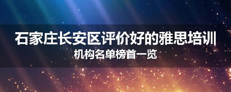 石家庄长安区评价好的雅思培训机构名单榜首一览