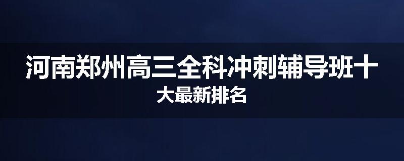 河南郑州高三全科冲刺辅导班十大最新排名