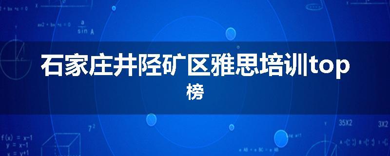 石家庄井陉矿区雅思培训top榜