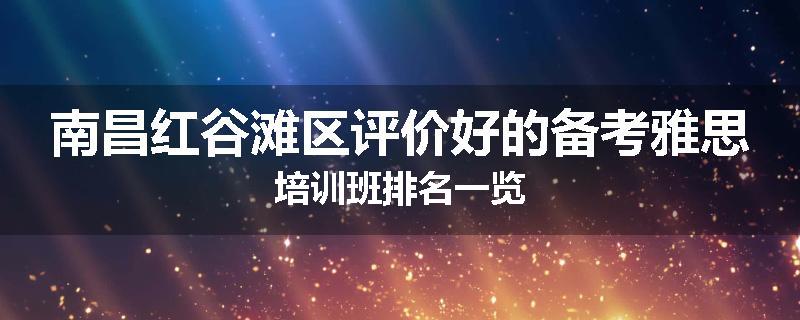 南昌红谷滩区评价好的备考雅思培训班排名一览