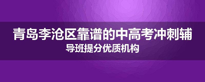 青岛李沧区靠谱的中高考冲刺辅导班提分优质机构