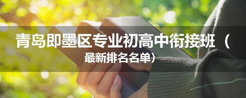青岛即墨区专业初高中衔接班（最新排名名单）